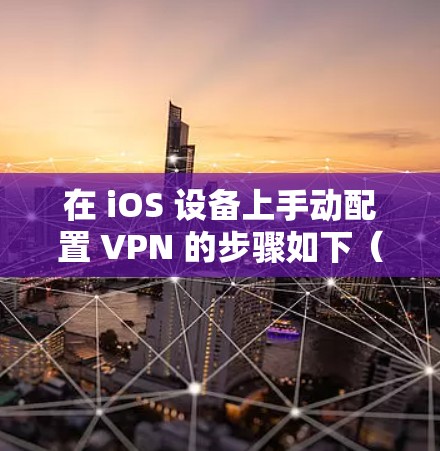 在 iOS 设备上手动配置 VPN 的步骤如下（以常见的 IPSec/L2TP/IKEv2 协议为例）