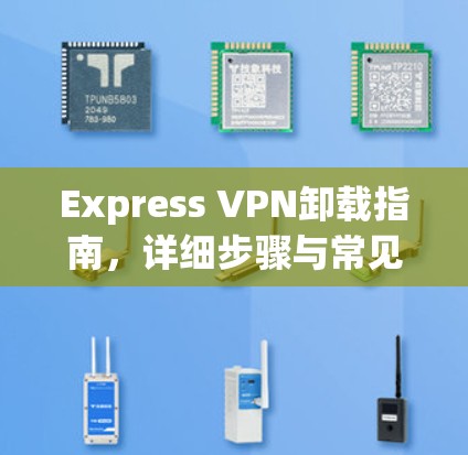 Express VPN卸载指南，详细步骤与常见问题解决