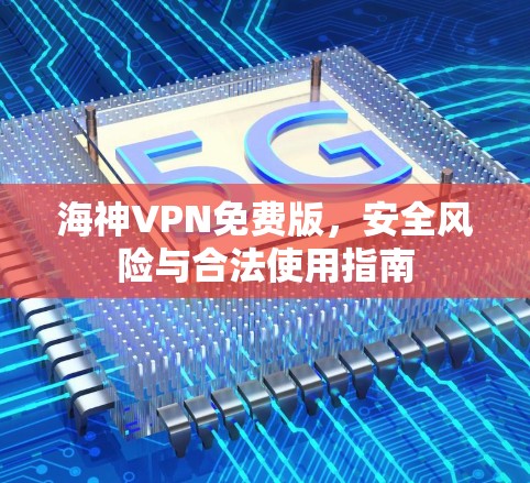 海神VPN免费版，安全风险与合法使用指南
