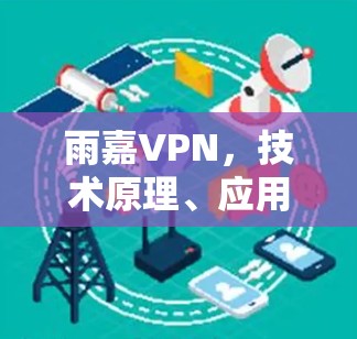 雨嘉VPN,技术原理、应用场景与安全挑战 雨嘉VPN,技术原理、应用场景与安全挑战