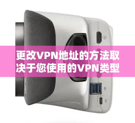 更改VPN地址的方法取决于您使用的VPN类型（如远程访问VPN或站点到站点VPN）以及具体设备或服务。以下是常见场景的解决方案