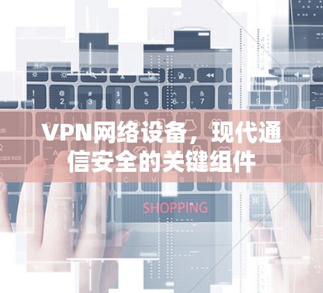 VPN网络设备，现代通信安全的关键组件