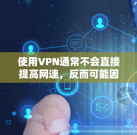 使用VPN通常不会直接提高网速，反而可能因为加密和远程服务器中转而降低连接速度。但在某些特定情况下，VPN可能间接优化网络体验。以下是相关解释和建议